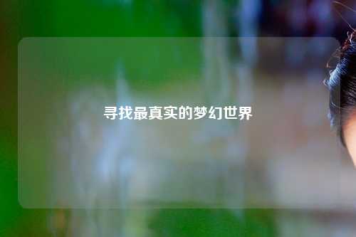 寻找最真实的梦幻世界